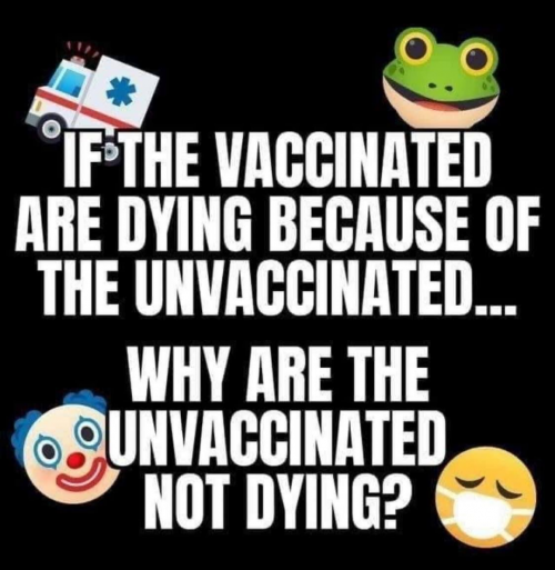 If vaccinated are dying because of the unvaccinated, why are the unvaccinated not dying