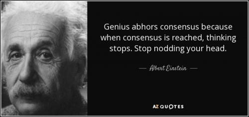 quote genius abhors consensus because when consensus is reached thinking stops stop nodding albert e